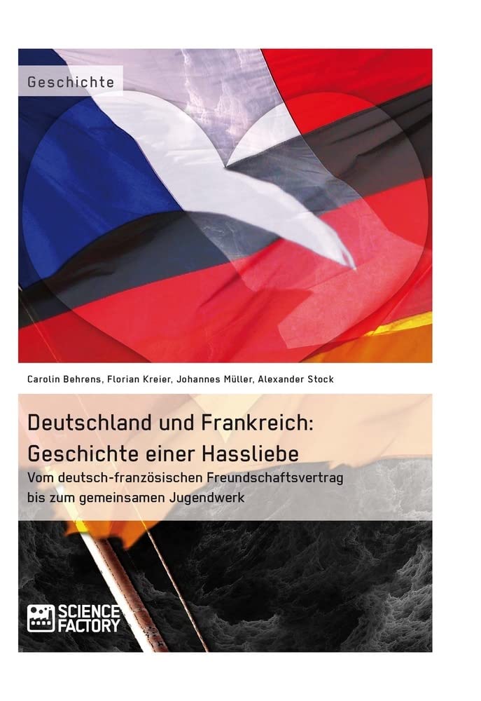 Deutschland und Frankreich: Geschichte einer Hassliebe: Vom deutsch-französischen Freundschaftsvertrag bis zum gemeinsamen Jugendwerk Politics & History