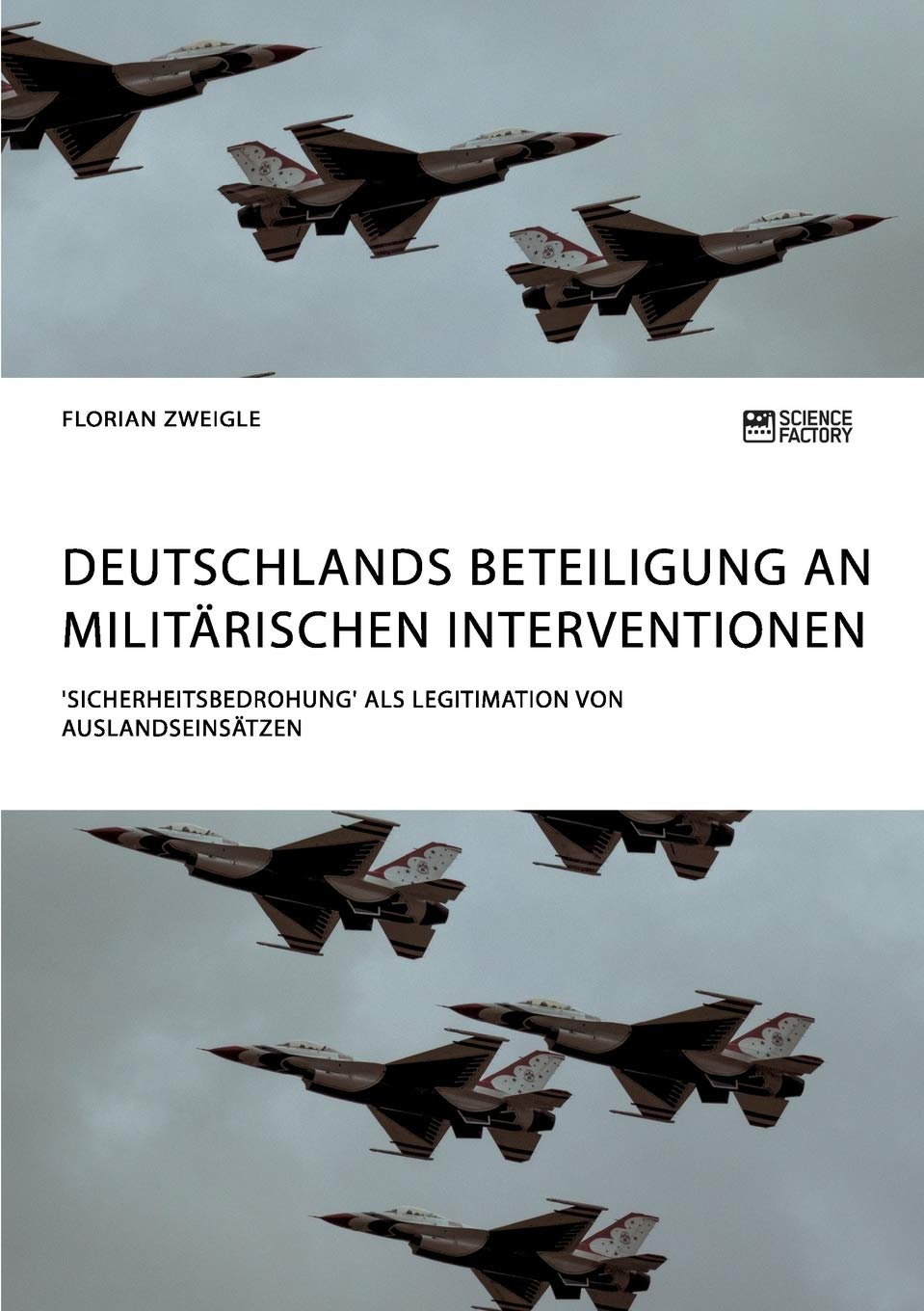 Deutschlands Beteiligung an militärischen Interventionen. 'Sicherheitsbedrohung' als Legitimation von Auslandseinsätzen Law