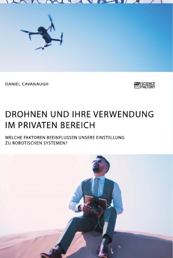 Drohnen und ihre Verwendung im privaten Bereich. Welche Faktoren beeinflussen unsere Einstellung zu robotischen Systemen? Law