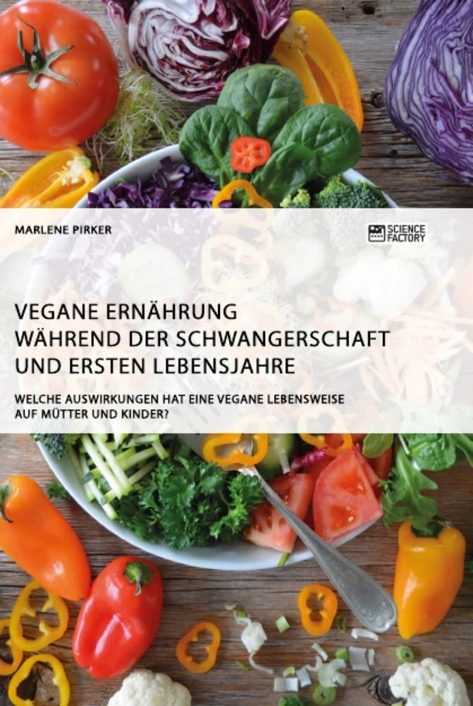 Vegane Ernährung während der Schwangerschaft und ersten Lebensjahre. Welche Auswirkungen hat eine vegane Lebensweise auf Mütter und Kinder? Medicine
