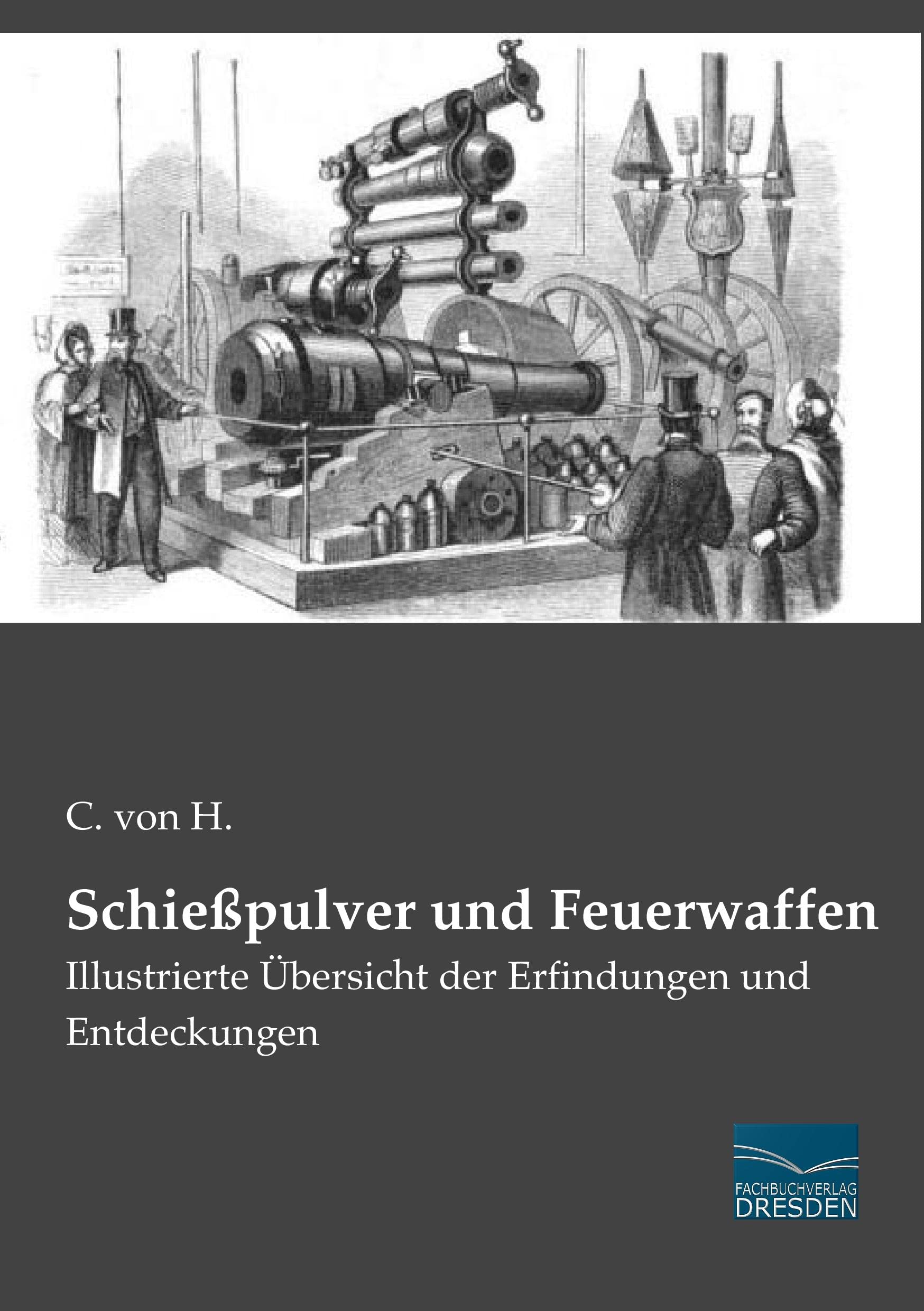 Schiesspulver und Feuerwaffen: Illustrierte Uebersicht der Erfindungen und Entdeckungen: Illustrierte Übersicht der Erfindungen und Entdeckungen Reference Books