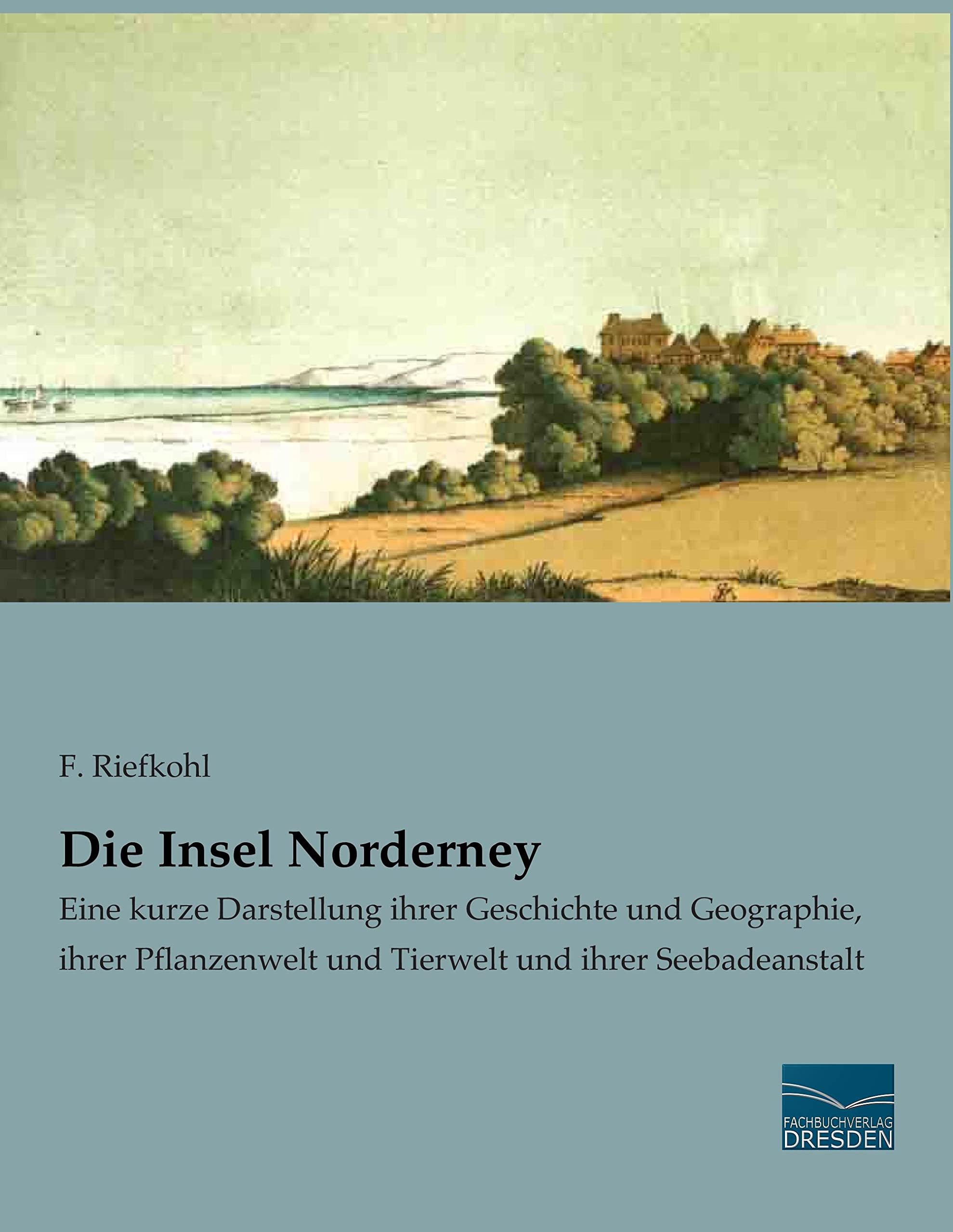 Die Insel Norderney: Eine kurze Darstellung ihrer Geschichte und Geographie, ihrer Pflanzenwelt und Tierwelt und ihrer Seebadeanstalt Natural Sciences
