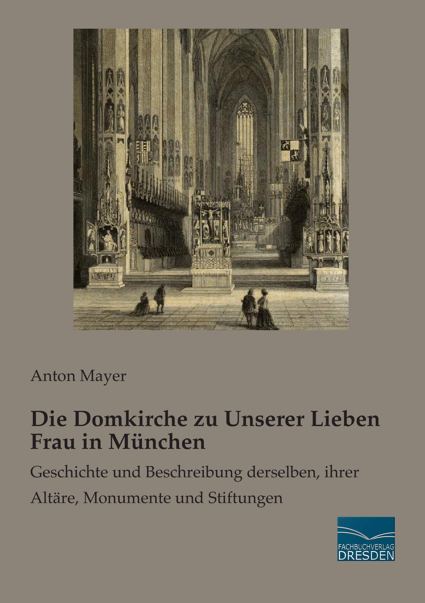 Die Domkirche zu Unserer Lieben Frau in Muenchen: Geschichte und Beschreibung derselben, ihrer Altaere, Monumente und Stiftungen: Geschichte und ... ihrer Altäre, Monumente und Stiftungen Architecture