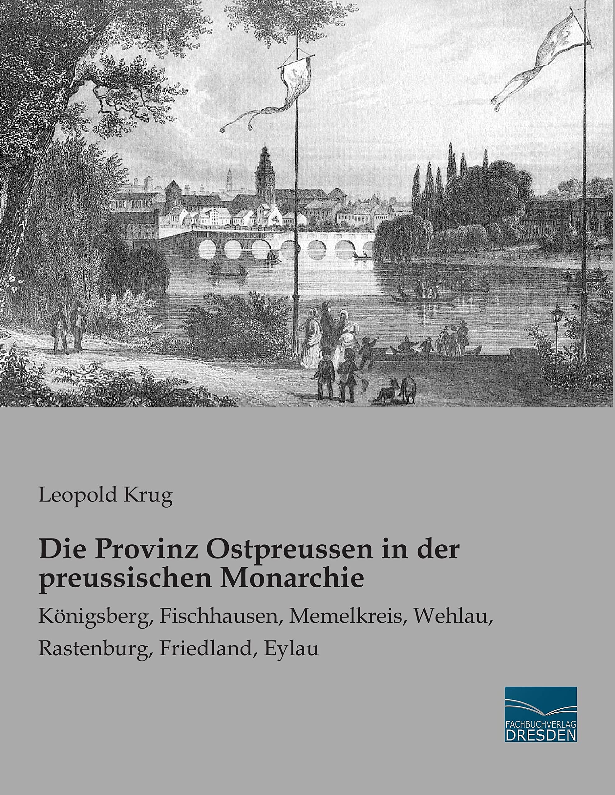 Die Provinz Ostpreussen in der preussischen Monarchie: Koenigsberg, Fischhausen, Memelkreis, Wehlau, Rastenburg, Friedland, Eylau: Königsberg, ... Wehlau, Rastenburg, Friedland, Eylau Politics & History
