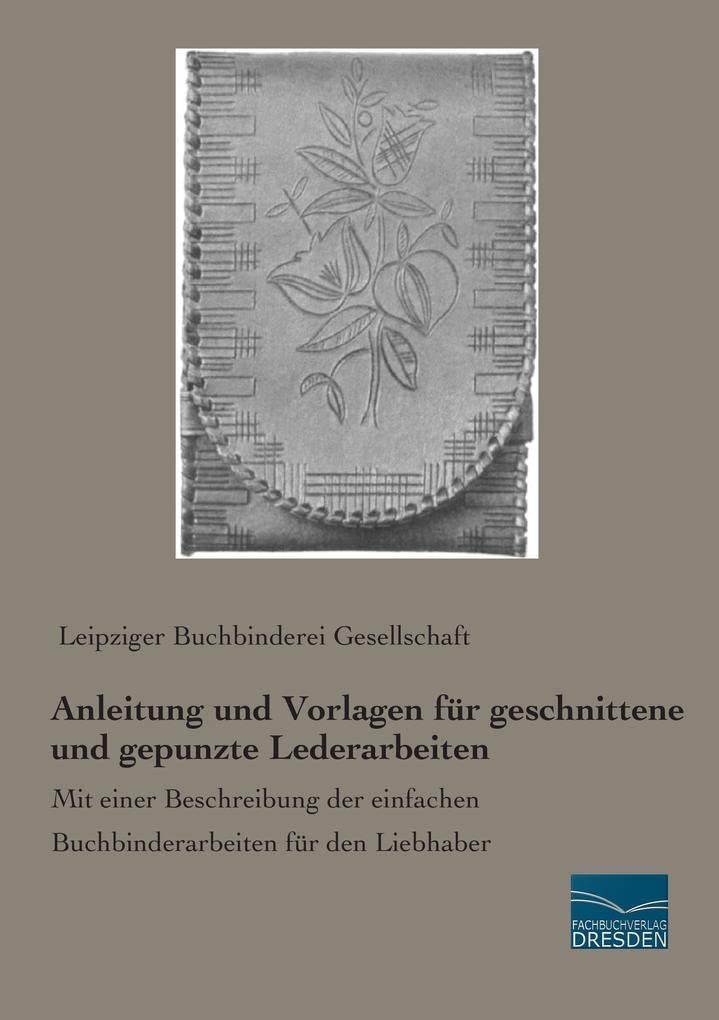 Anleitung und Vorlagen fuer geschnittene und gepunzte Lederarbeiten: Mit einer Beschreibung der einfachen Buchbinderarbeiten für den Liebhaber Hobbies & Crafts