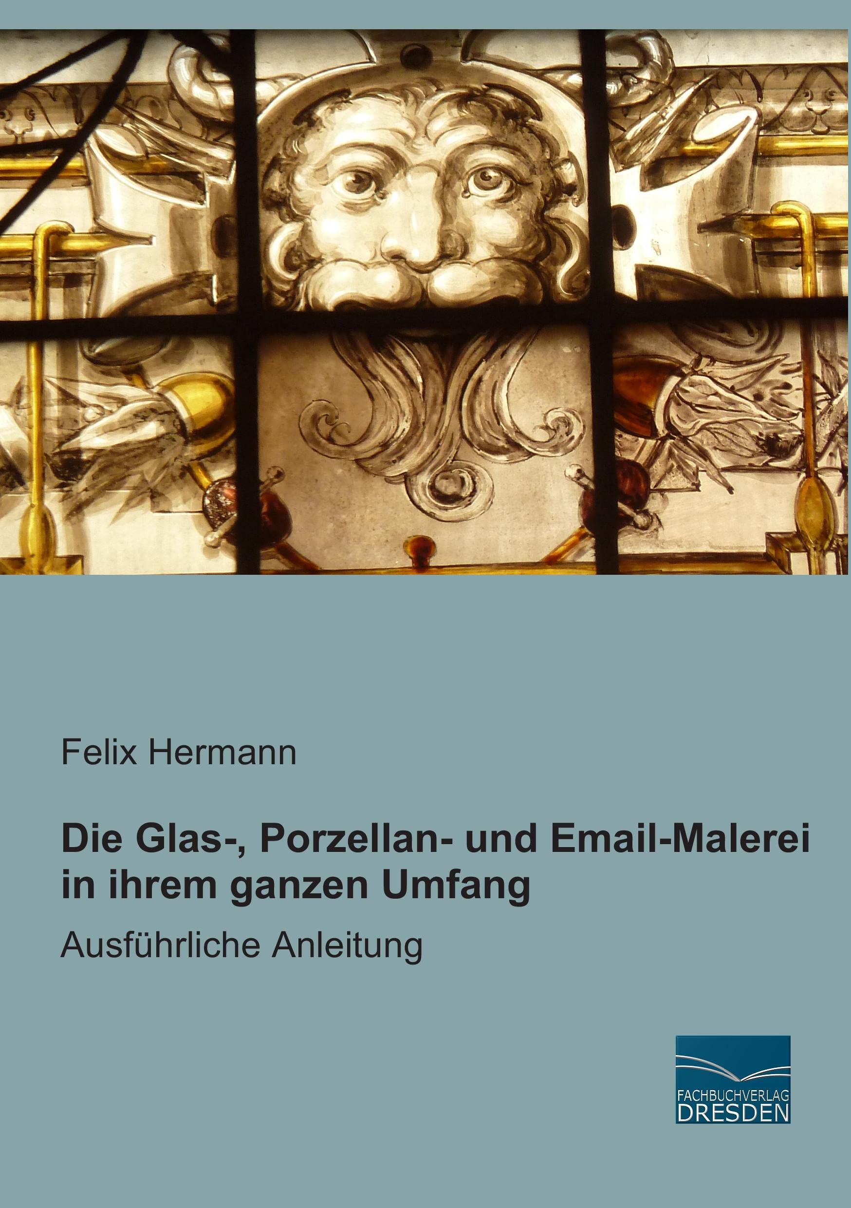 Die Glas-, Porzellan- und Email-Malerei in ihrem ganzen Umfang: Ausfuehrliche Anleitung: Ausführliche Anleitung Film, Art & Culture