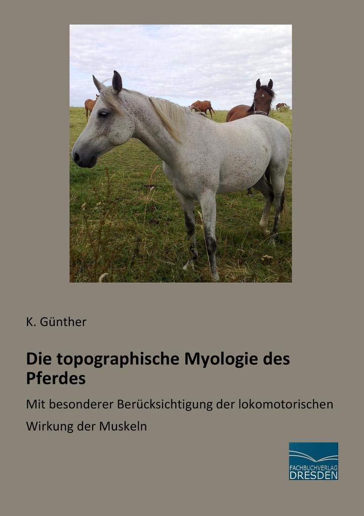 Die topographische Myologie des Pferdes: Mit besonderer Beruecksichtigung der lokomotorischen Wirkung der Muskeln: Mit besonderer Berücksichtigung der lokomotorischen Wirkung der Muskeln Medicine