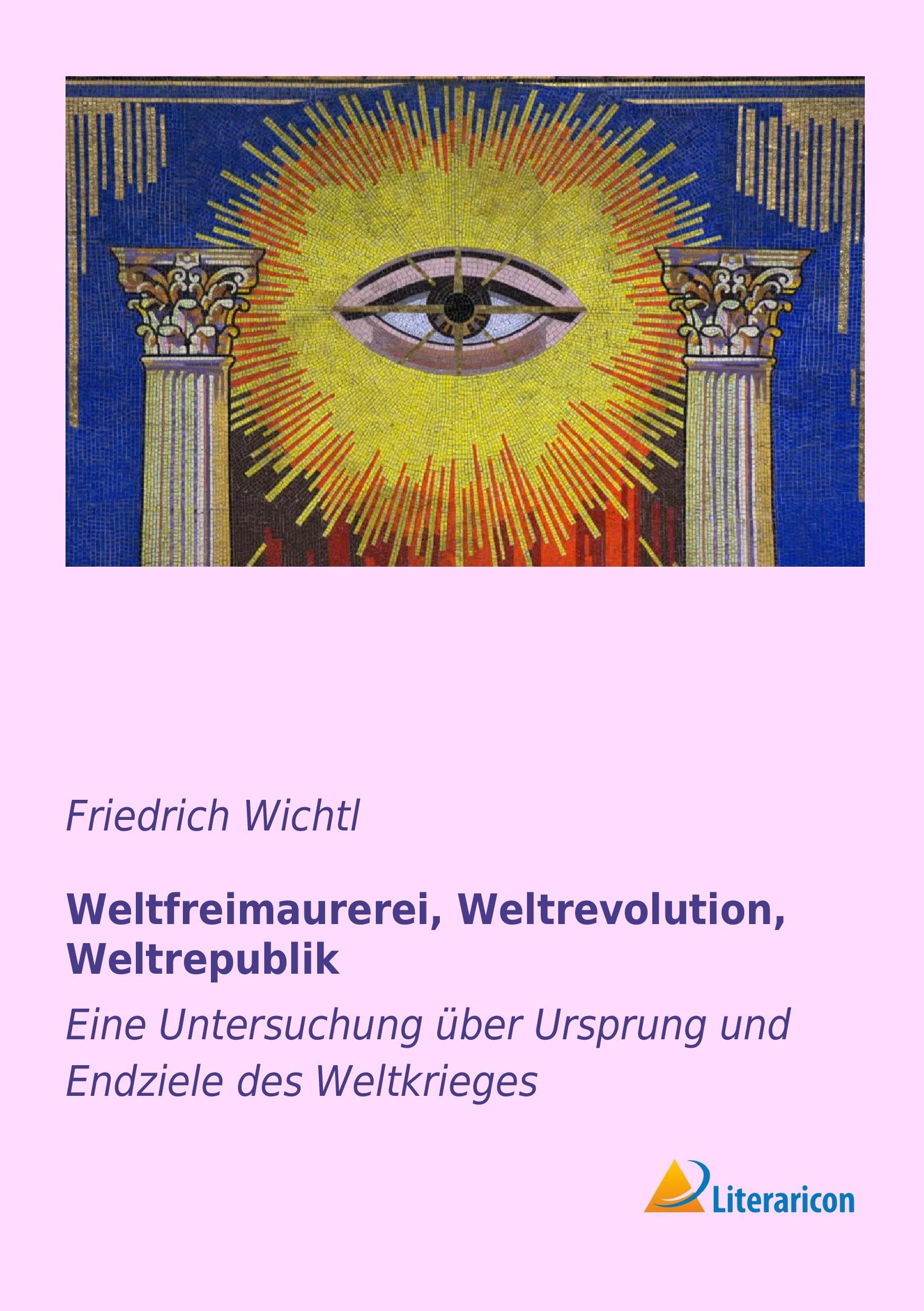 Weltfreimaurerei, Weltrevolution, Weltrepublik: Eine Untersuchung über Ursprung und Endziele des Weltkrieges Social Sciences
