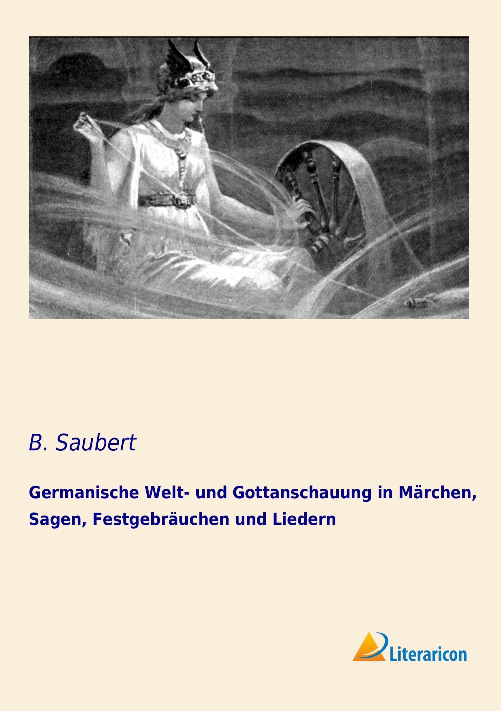 Germanische Welt- und Gottanschauung in Märchen, Sagen, Festgebräuchen und Liede: in Märchen, Sagen, Festgebräuchen und Liedern Philosophy