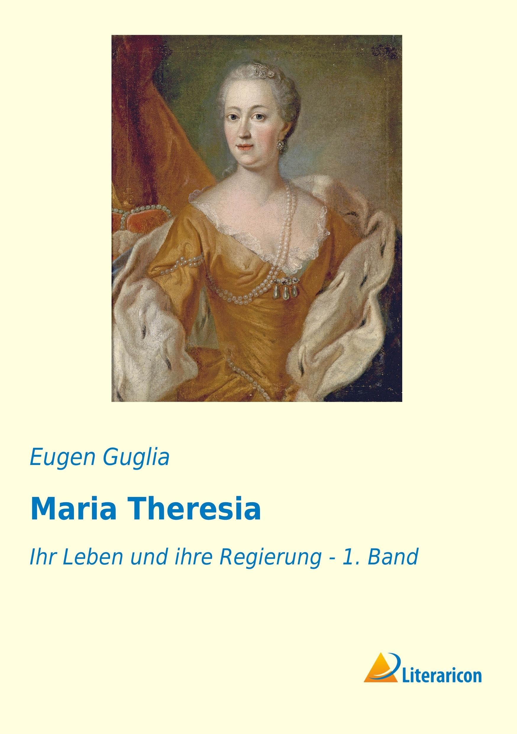 Maria Theresia: Ihr Leben und ihre Regierung - 1. Band Historical Fiction