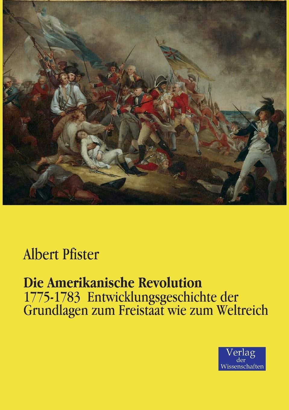 Die Amerikanische Revolution: 1775-1783 Entwicklungsgeschichte der Grundlagen zum Freistaat wie zum Weltreich Politics & History