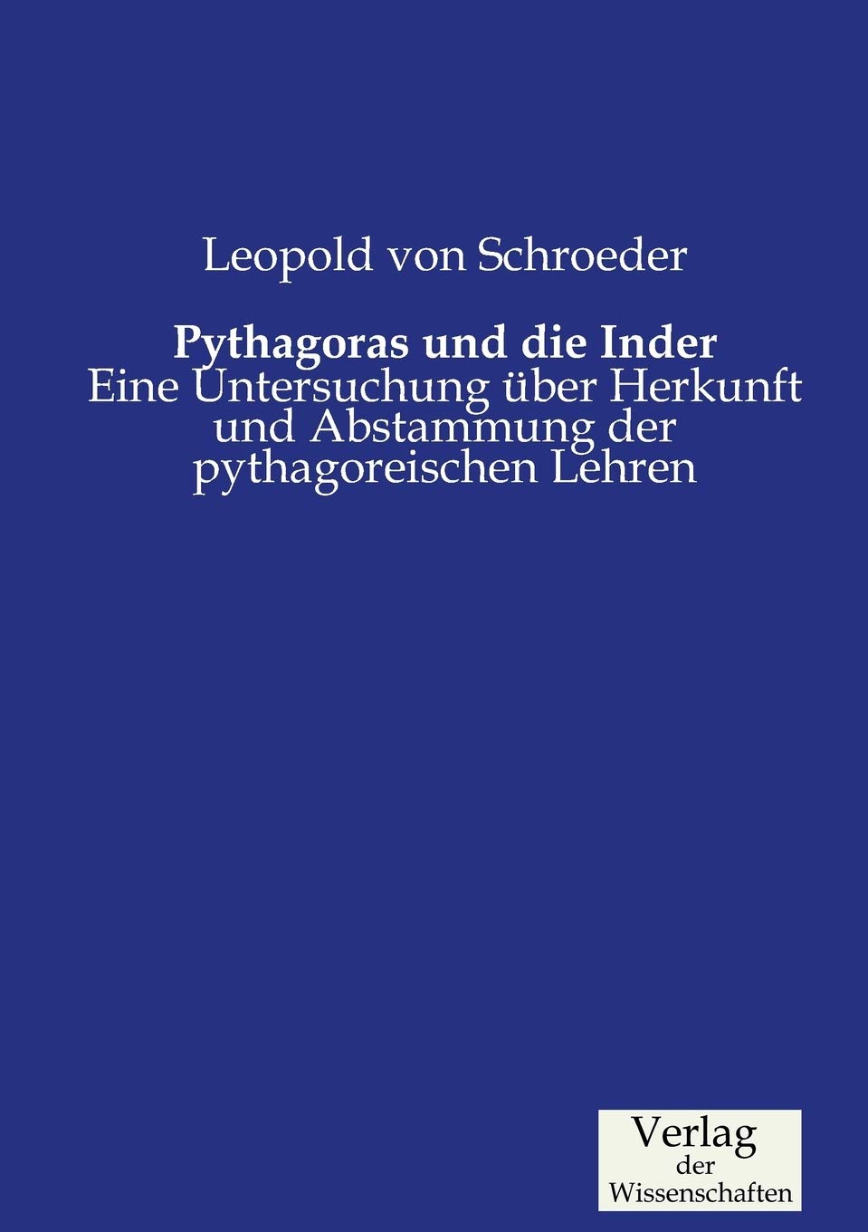 Pythagoras und die Inder: Eine Untersuchung über Herkunft und Abstammung der pythagoreischen Lehren Business & Technology