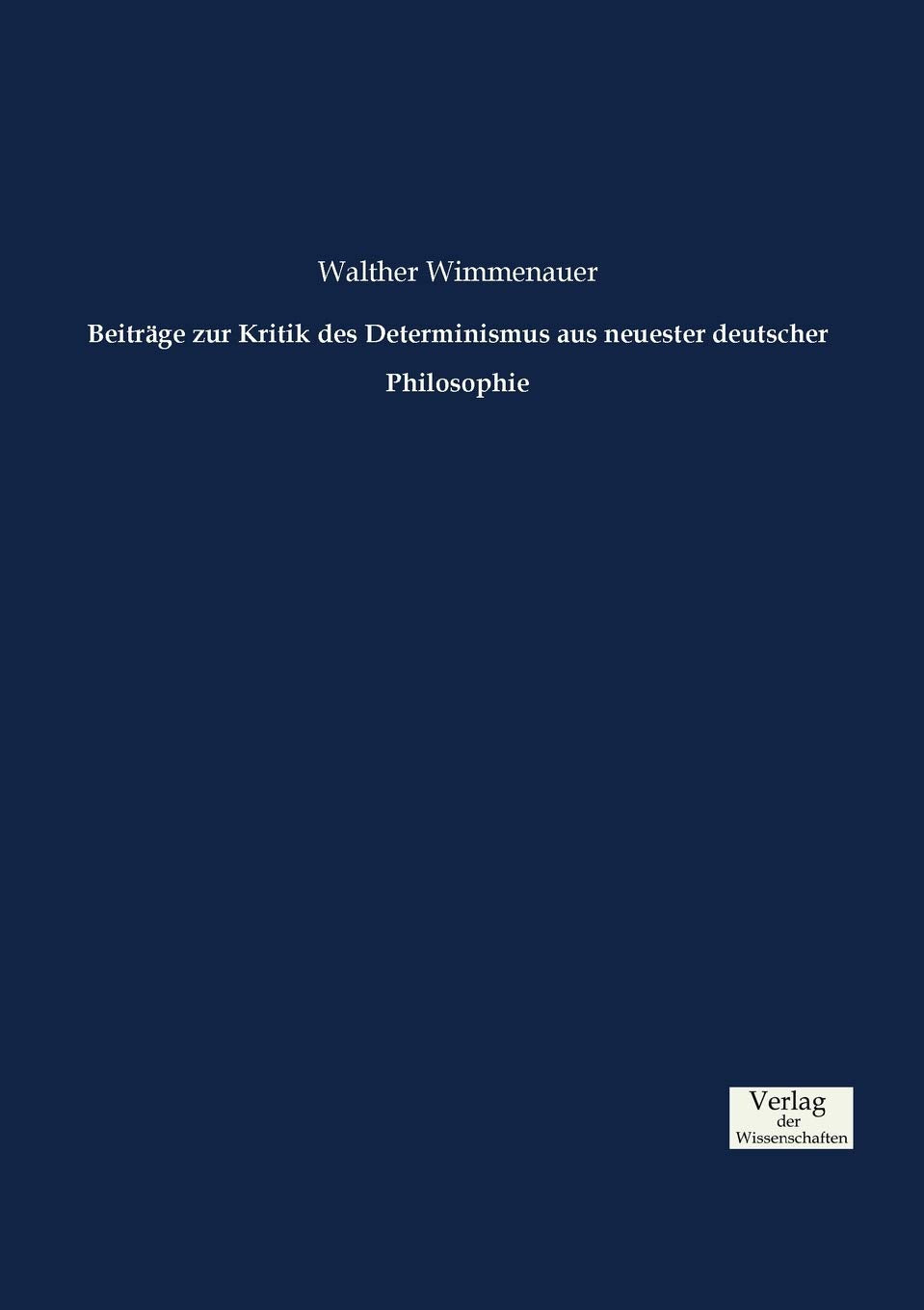 Beiträge zur Kritik des Determinismus aus neuester deutscher Philosophie Philosophy