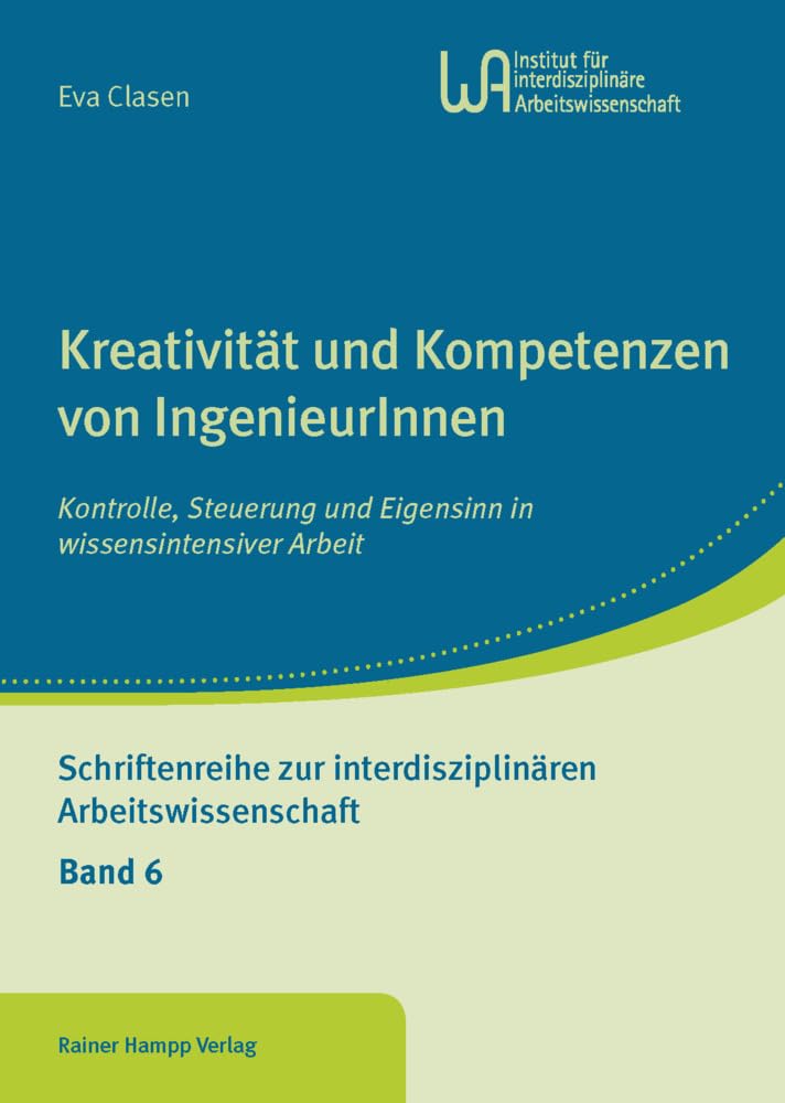 Kreativität und Kompetenzen von IngenieurInnen: Kontrolle, Steuerung und Eigensinn in wissensintensiver Arbeit (Schriftenreihe zur interdisziplinären Arbeitswissenschaft) Business, Finance & Career