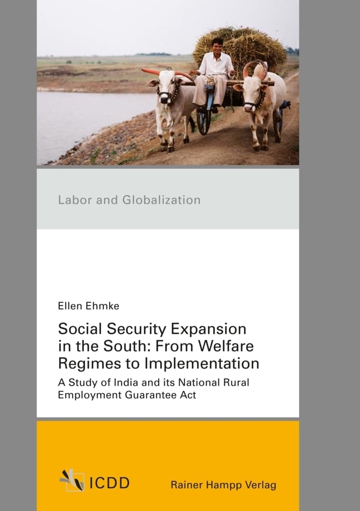 Social Security Expansion in the South: From Welfare Regimes to Implementation: A Study of India and its National Rural Employment Guarantee Act (Labor and Globalization) Law