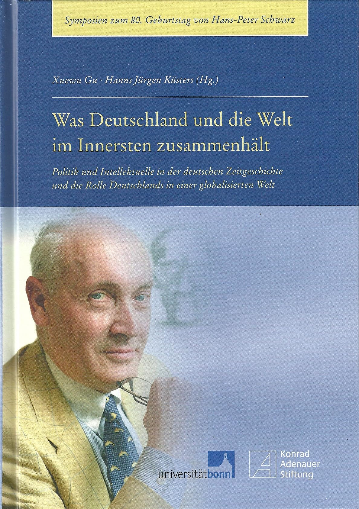Was Deutschland und die Welt im Innersten zusammenhält. Politik und Intellektuelle in der deutschen Zeitgeschichte und die Rolle Deutschlands in einer globalisierten Welt; Symposien zum 80. Geburtstag von Professor Hans-Peter Schwarz, Books
