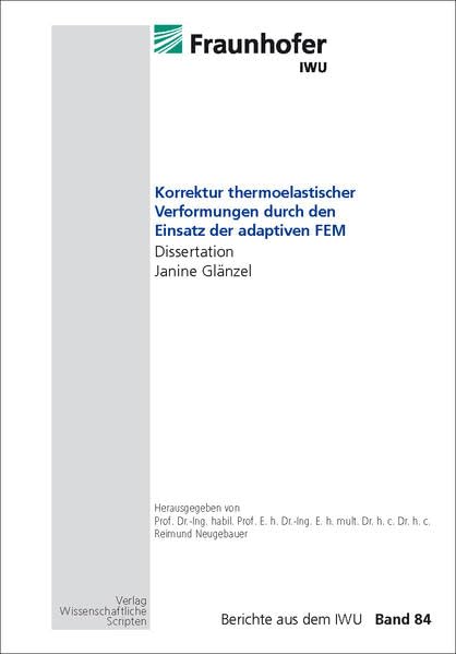 Korrektur thermoelastischer Verformungen durch den Einsatz der adaptiven FEM: Dissertation J. Glänzel, Berichte aus dem IWU, Band 84 Business & Technology