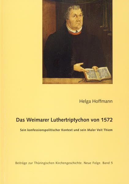 Das Weimarer Luthertriptychon von 1572: Sein konfessionspolitischer Kontext und sein Maler Veit Thiem (Beiträge zur Thüringischen Kirchengeschichte Neue Folge) Film, Art & Culture