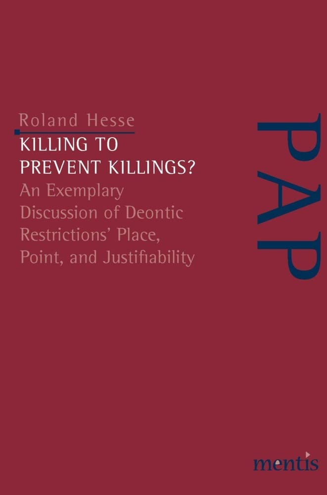 Killing to Prevent Killings?: An Exemplary Discussion of Deontic Restrictions' Place, Point, and Justifiability (Perspektiven der Analytischen Philosophie) Philosophy