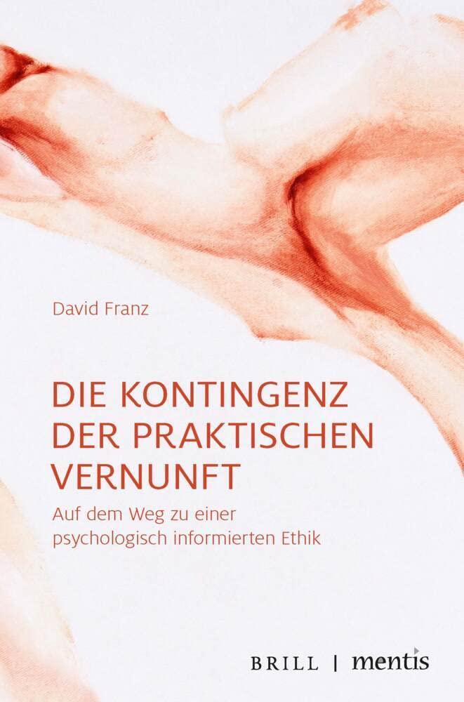 Die Kontingenz der praktischen Vernunft: Auf dem Weg zu einer psychologisch informierten Ethik Philosophy