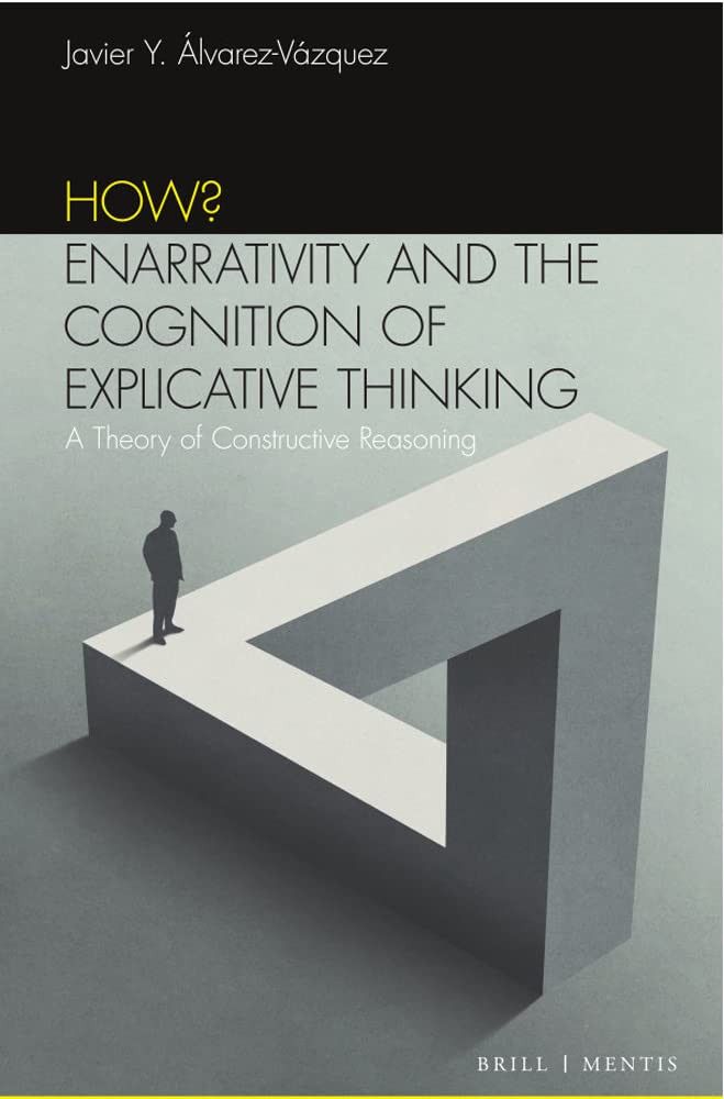 How? Enarrativity and the Cognition of Explicative Thinking: A New Theory of Constructive Reasoning Philosophy