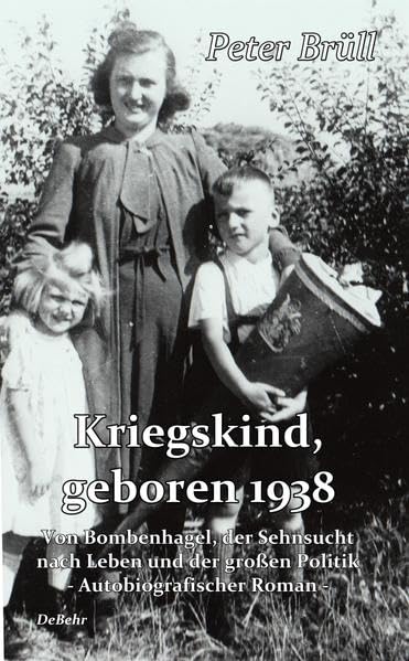 Kriegskind, geboren 1938 - Von Bombenhagel, der Sehnsucht nach Leben und der großen Politik - Autobiografischer Roman Action & Adventure
