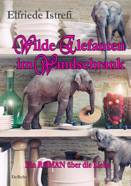 Wilde Elefanten im Wandschrank - Ein ROMAN über die Liebe Social Sciences