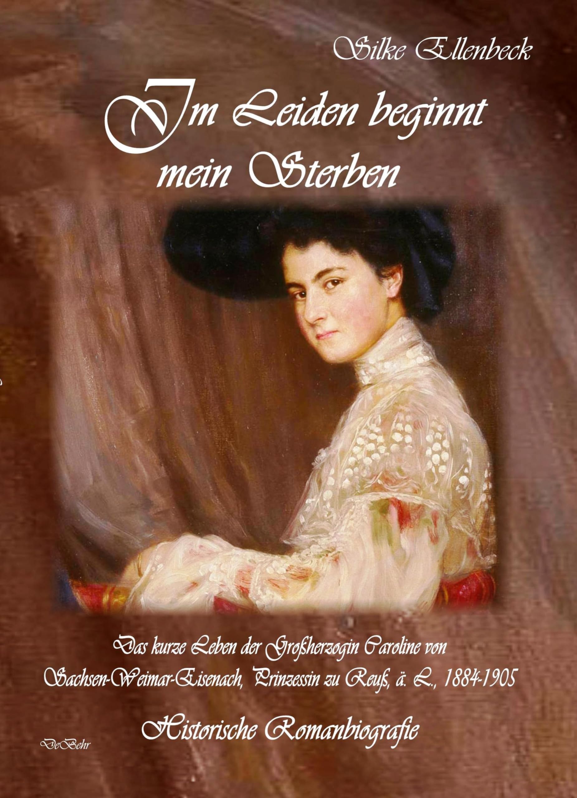 Im Leiden beginnt mein Sterben - Das kurze Leben der Großherzogin Caroline von Sachsen-Weimar-Eisenach, Prinzessin zu Reuß, ä. L., 1884-1905: Historische Romanbiografie Historical Fiction