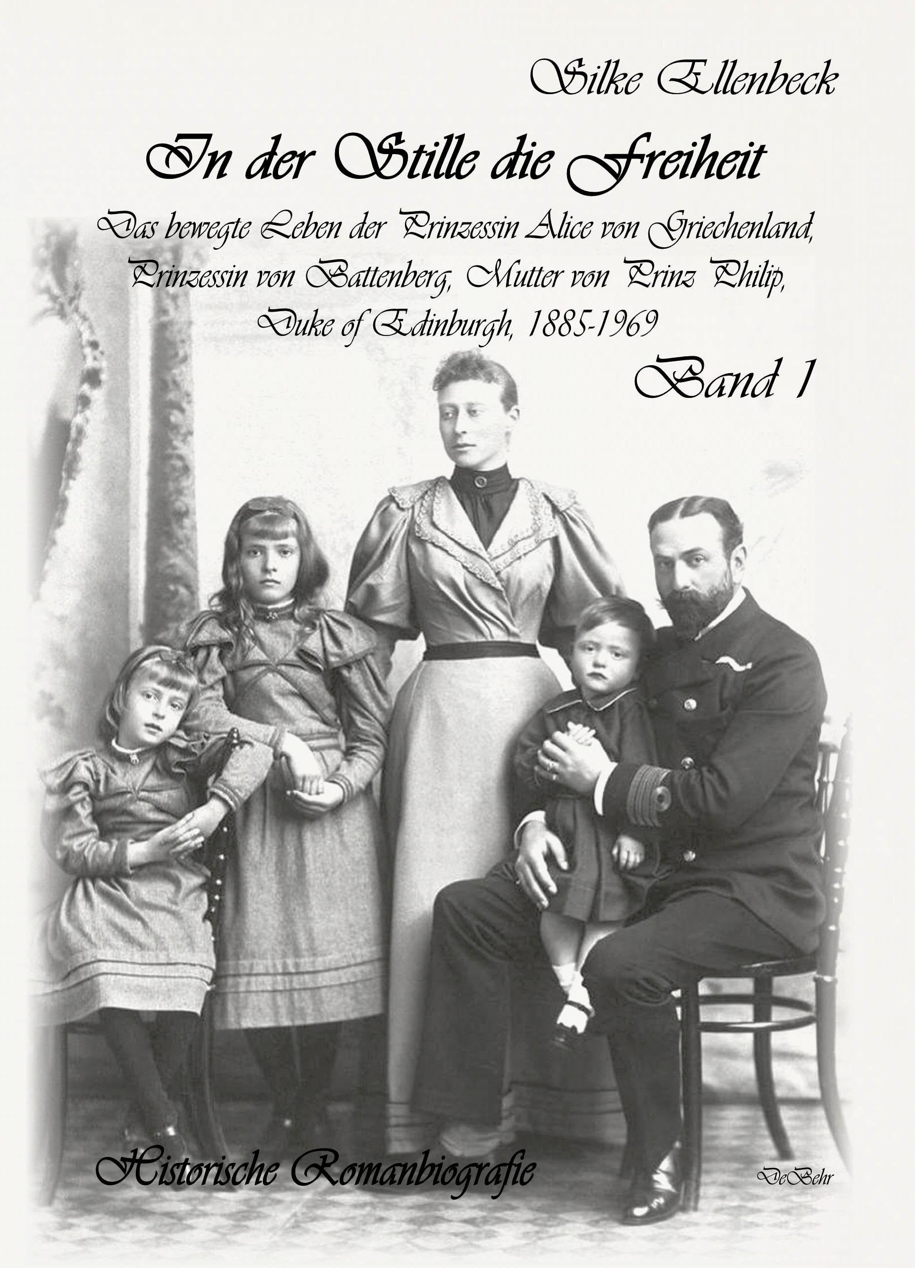 In der Stille die Freiheit Band 1 - Das bewegte Leben der Prinzessin Alice von Griechenland, Prinzessin von Battenberg, Mutter von Prinz Philip, Duke von Edinburgh, 1885-1969 - Geburt, Kindheit, Jugend und die Jahre bis 1922 Historical Fiction
