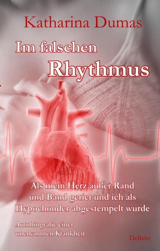 Im falschen Rhythmus - Als mein Herz außer Rand und Band geriet und ich als Hypochonder abgestempelt wurde - Autobiografie einer unerkannten Krankheit book