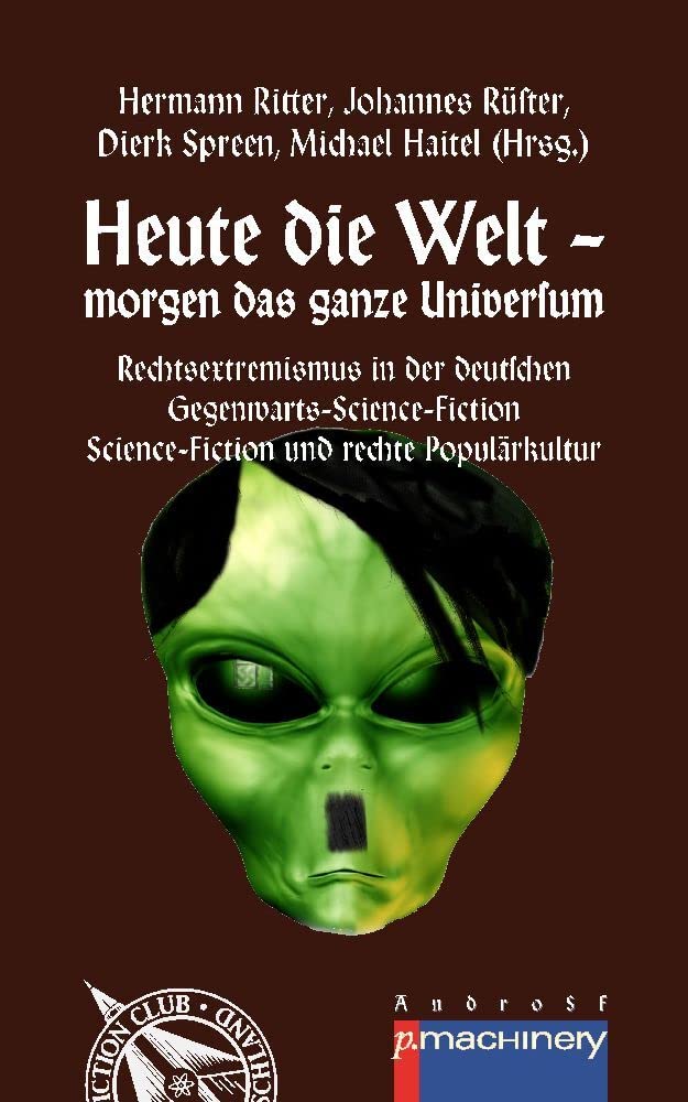 Heute die Welt - morgen das ganze Universum: Rechtsextremismus in der deutschen Gegenwarts-Science-Fiction | Science-Fiction und rechte Populärkultur ... Science Fiction Club Deutschland e.V. (SFCD)) Social Sciences