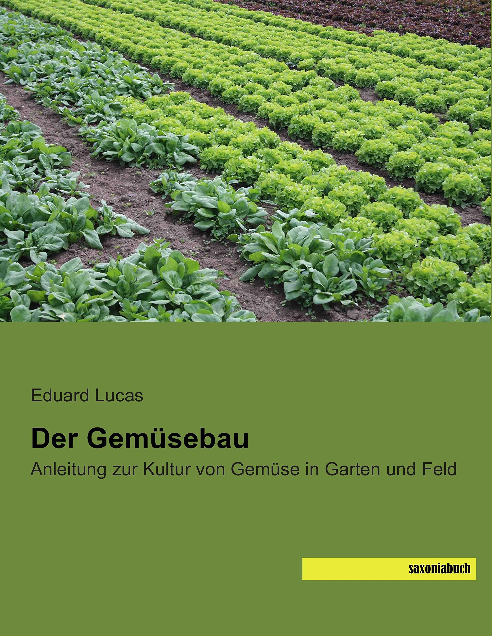 Der Gemuesebau: Anleitung zur Kultur von Gemuese in Garten und Feld: Anleitung zur Kultur von Gemüse in Garten und Feld Garden & Plants