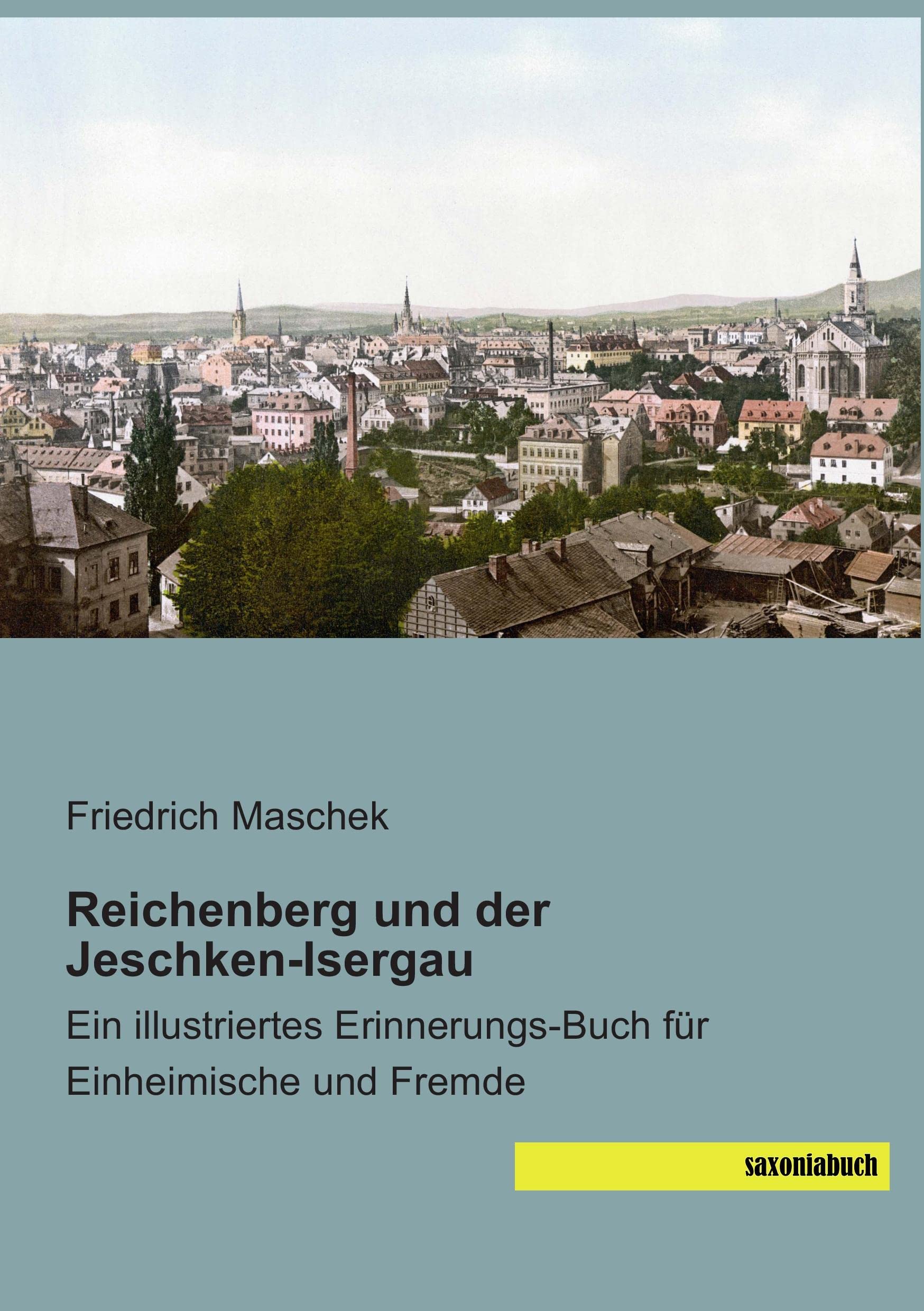 Reichenberg und der Jeschken-Isergau: Ein illustriertes Erinnerungs-Buch für Einheimische und Fremde Politics & History