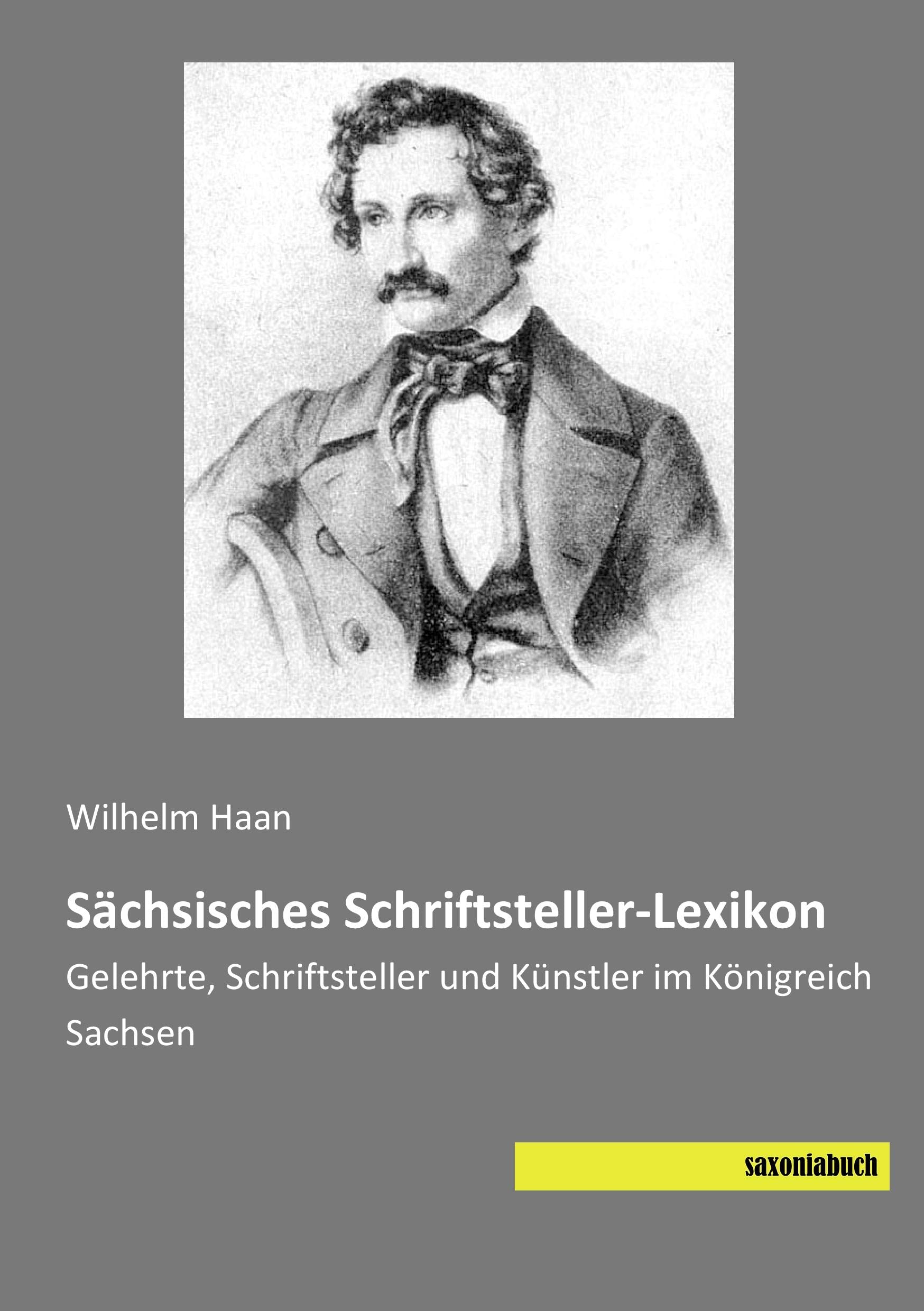 Saechsisches Schriftsteller-Lexikon: Gelehrte, Schriftsteller und Kuenstler im Koenigreich Sachsen: Gelehrte, Schriftsteller und Künstler im Königreich Sachsen Art & Literature Books