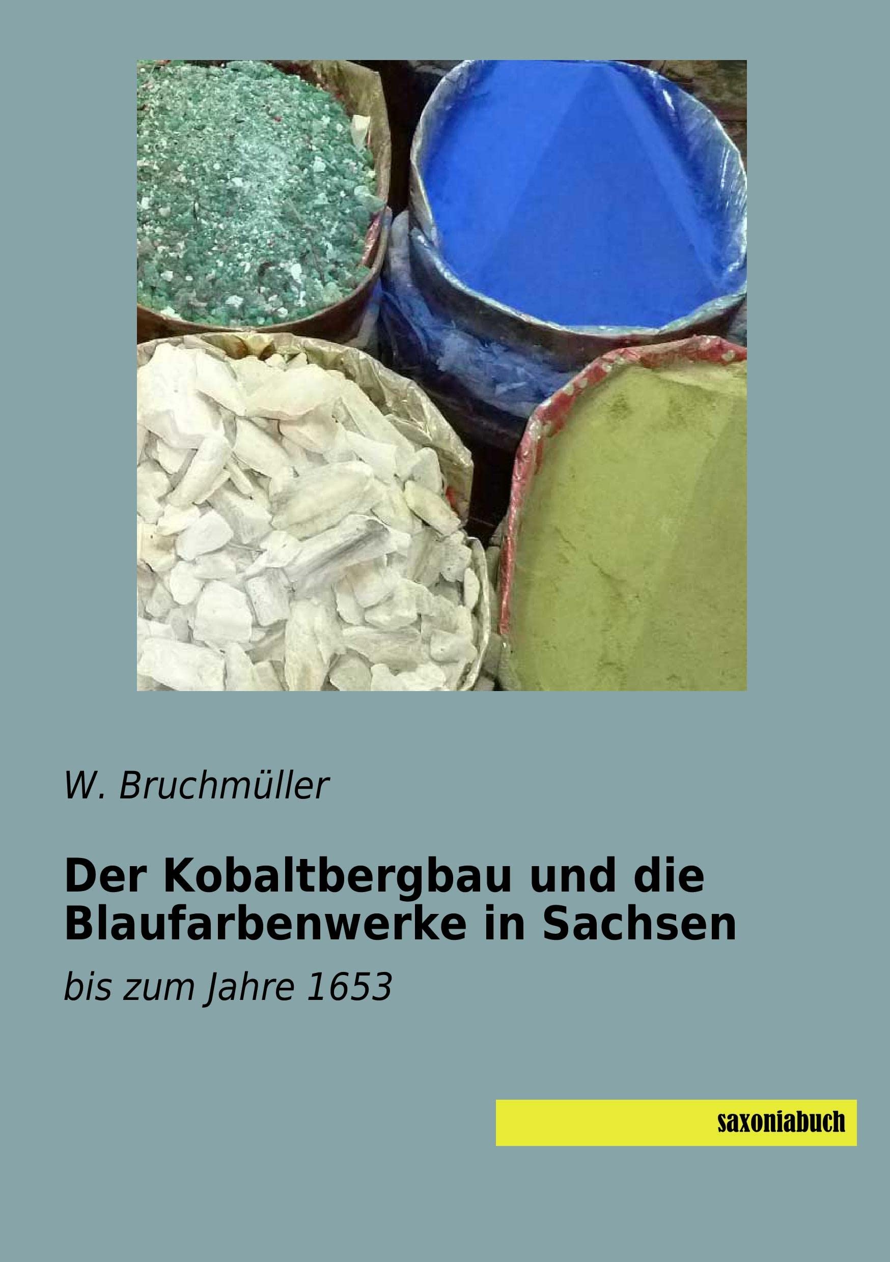 Der Kobaltbergbau und die Blaufarbenwerke in Sachsen: bis zum Jahre 1653 Natural Sciences