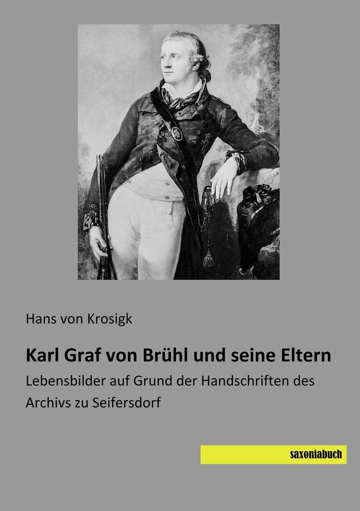 Karl Graf von Brühl und seine Eltern: Lebensbilder auf Grund der Handschriften des Archivs zu Seifersdorf Memories