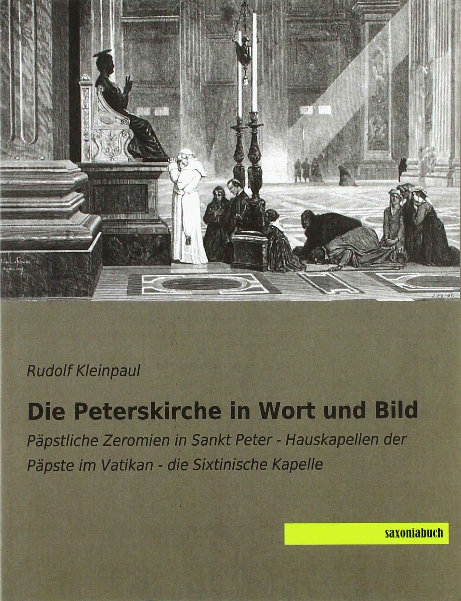 Die Peterskirche in Wort und Bild: Päpstliche Zeromien in Sankt Peter - Hauskapellen der Päpste im Vatikan - die Sixtinische Kapelle Politics & History