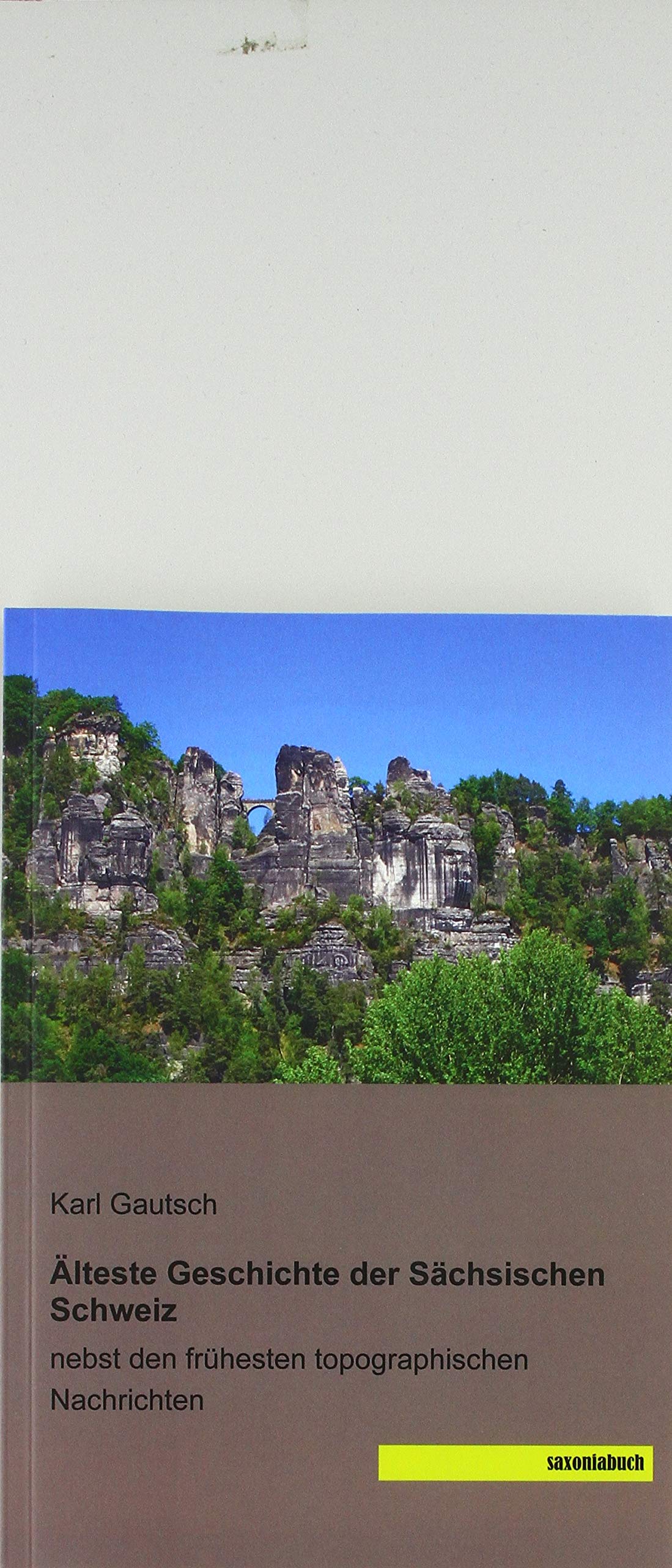 Älteste Geschichte der Sächsischen Schweiz: nebst den frühesten topographischen Nachrichten Politics & History