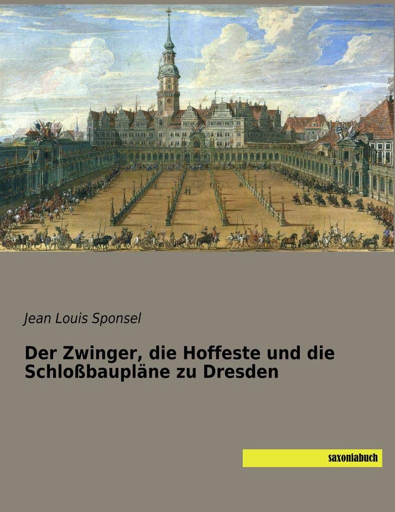 Der Zwinger, die Hoffeste und die Schloßbaupläne zu Dresden Politics & History