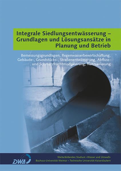 Integrale Siedlungsentwässerung - Grundlagen und Lösungsansätze in Planung und Betrieb: Bemessungsgrundlagen, Regenwasserbewirtschaftung, Gebäude-, ... (Weiterbildendes Studium »Wasser und Umwelt«) Business & Technology
