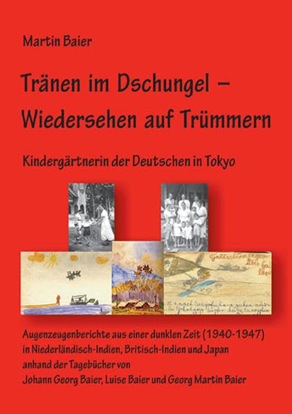 Tränen im Dschungel – Wiedersehen auf Trümmern: Kindergärtnerin der Deutschen in Tokyo Augenzeugenberichte aus einer dunklen Zeit (1940-1947) in ... Baier, Luise Baier und Georg Martin Baier Politics & History