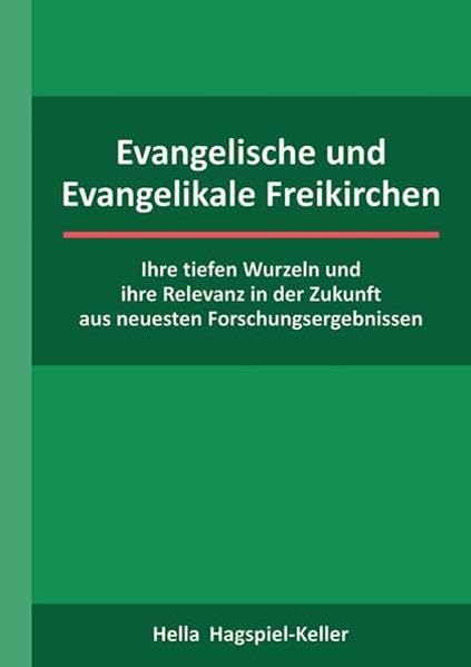 Evangelische und Evangelikale Freikirchen: Ihre tiefen Wurzeln und ihre Relevanz in der Zukunft aus neuesten Forschungsergebnissen Religion & Esotericism