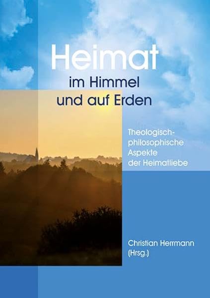 Heimat im Himmel und auf Erden: Theologisch-philosophische Aspekte der Heimatliebe Religion & Esotericism