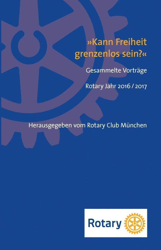 »Kann Freiheit grenzenlos sein?«: Gesammelte Vorträge Rotary Jahr 2016 / 2017 Film, Art & Culture