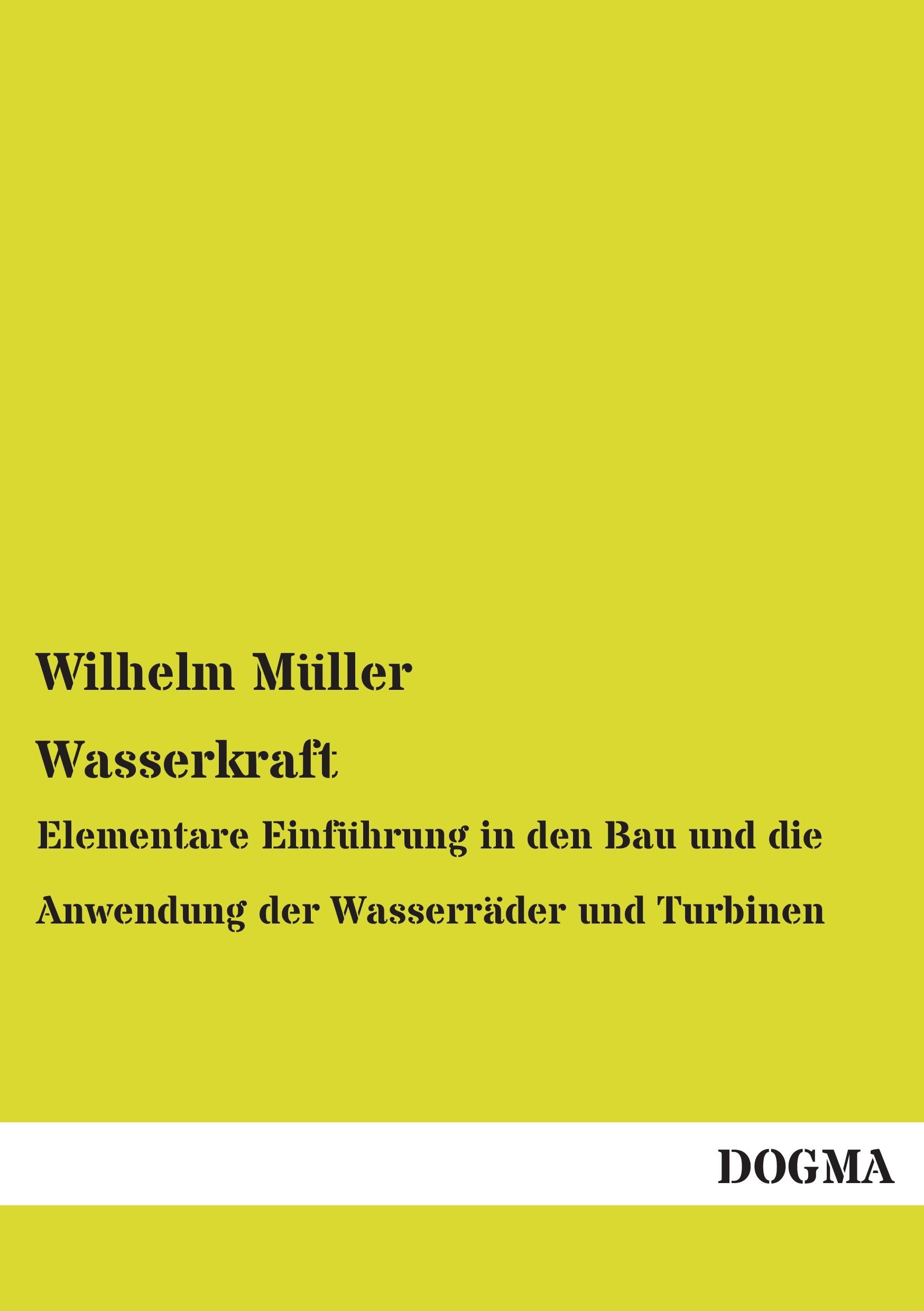 Wasserkraft: Elementare Einführung in den Bau und die Anwendung der Wasserräder und Turbinen Leisure, Home & Garden