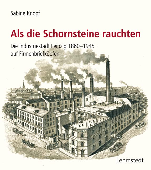 Als die Schornsteine rauchten: Die Industriestadt Leipzig 1860-1945 auf Firmenbriefköpfen Business, Finance & Career