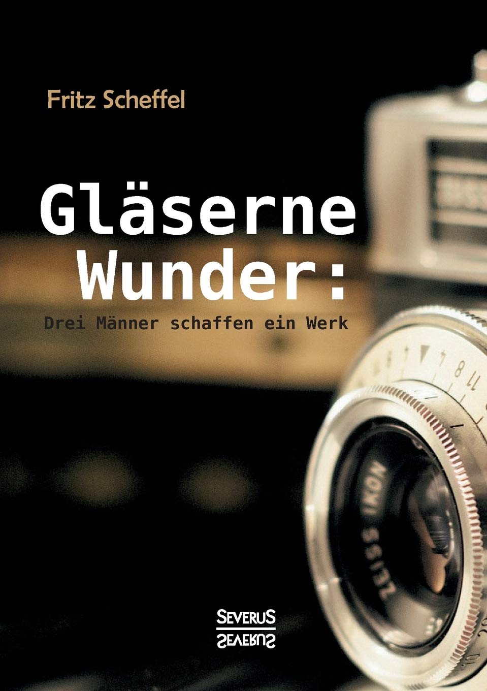 Gläserne Wunder: Drei Männer schaffen ein Werk. Zeiß, Abbe, Schott Art & Literature