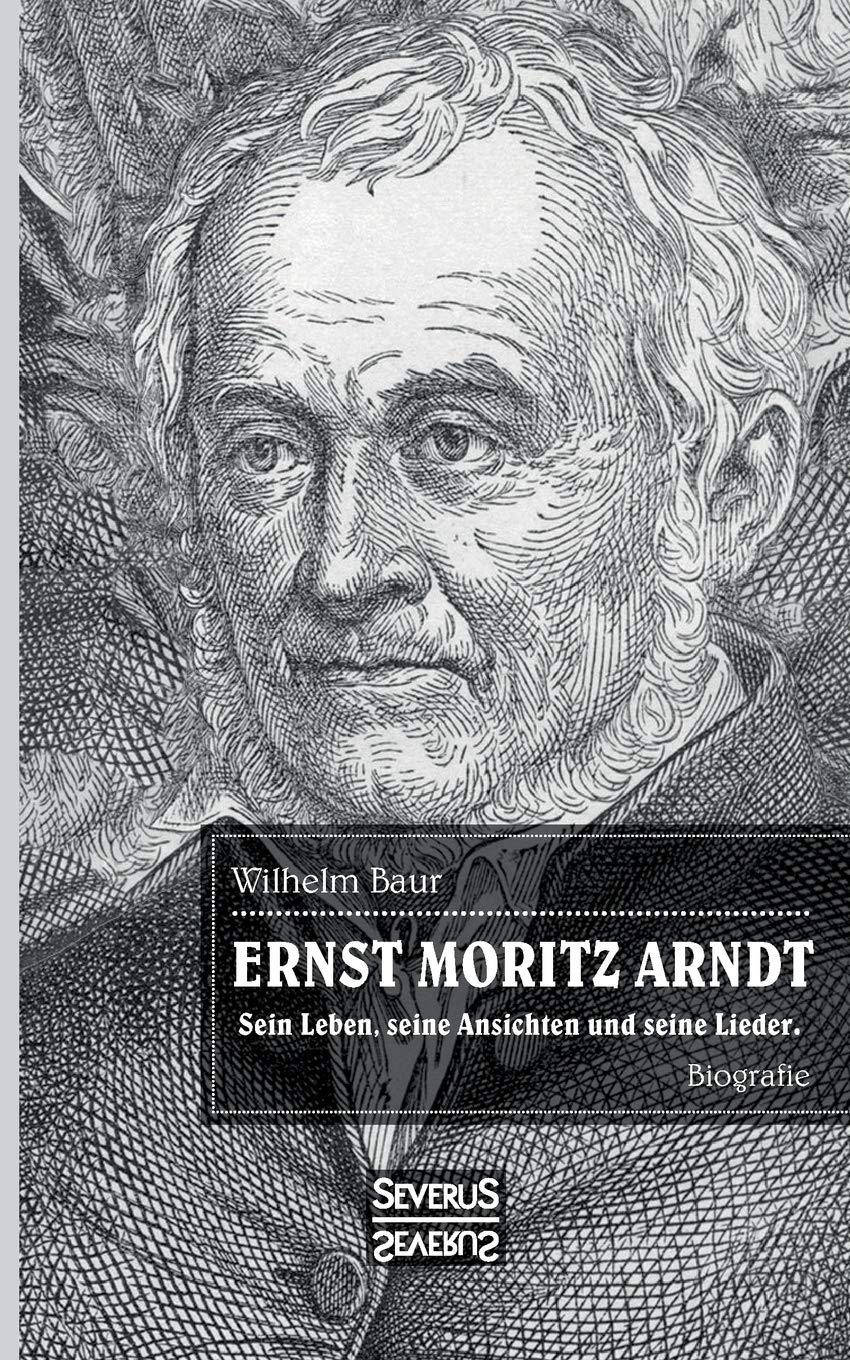 Ernst Moritz Arndt. Biographie.: Einer der bedeutendsten Lyriker zur Epoche der Befreiungskriege (1813-1815) gegen die napoleonische Vorherrschaft in Europa. Poetry