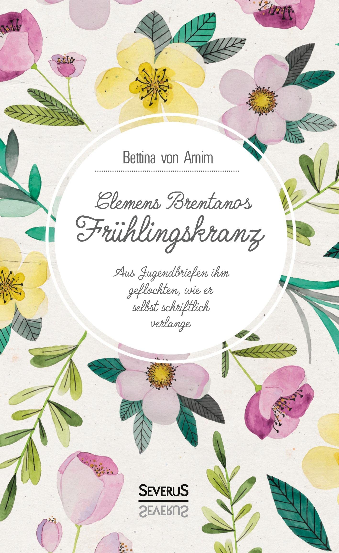Clemens Brentanos Frühlingskranz: Aus Jugenbriefen ihm geflochten, wie er selbst schriftlich verlange: Aus Jugendbriefen ihm geflochten, wie er selbst schriftlich verlange Poetry