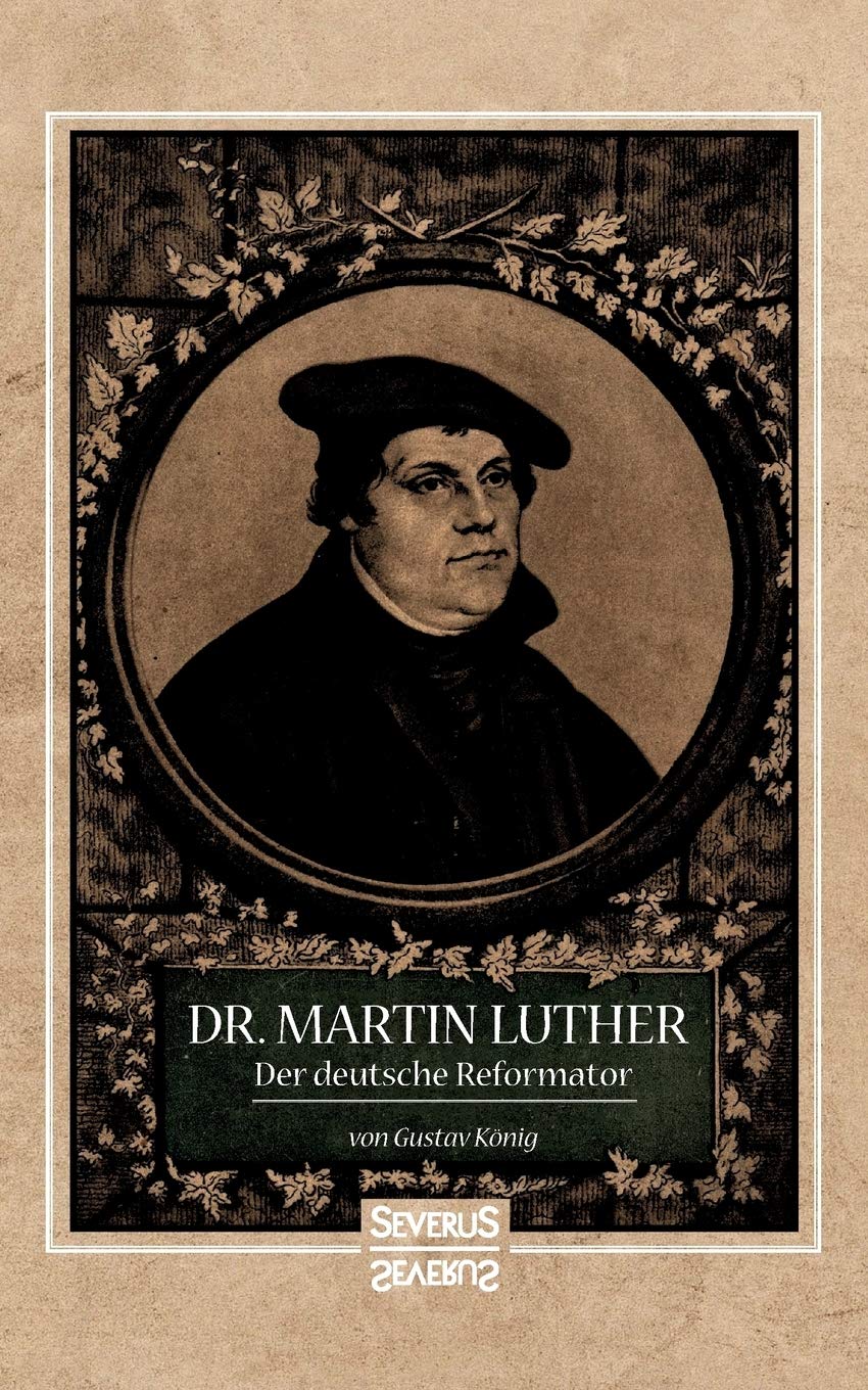 Dr. Martin Luther, der Deutsche Reformator: In bildlichen Darstellungen von Gustav König. In geschichtlichen Umrissen von Heinrich Gelzer. Art & Literature Books